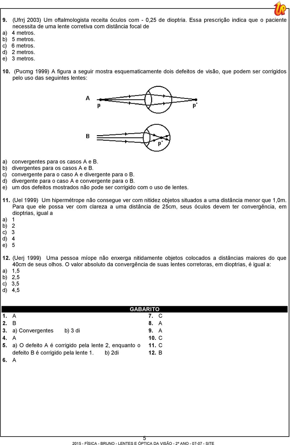 (Pucmg 1999) A figura a seguir mostra esquematicamente dois defeitos de visão, que podem ser corrigidos pelo uso das seguintes lentes: a) convergentes para os casos A e B.