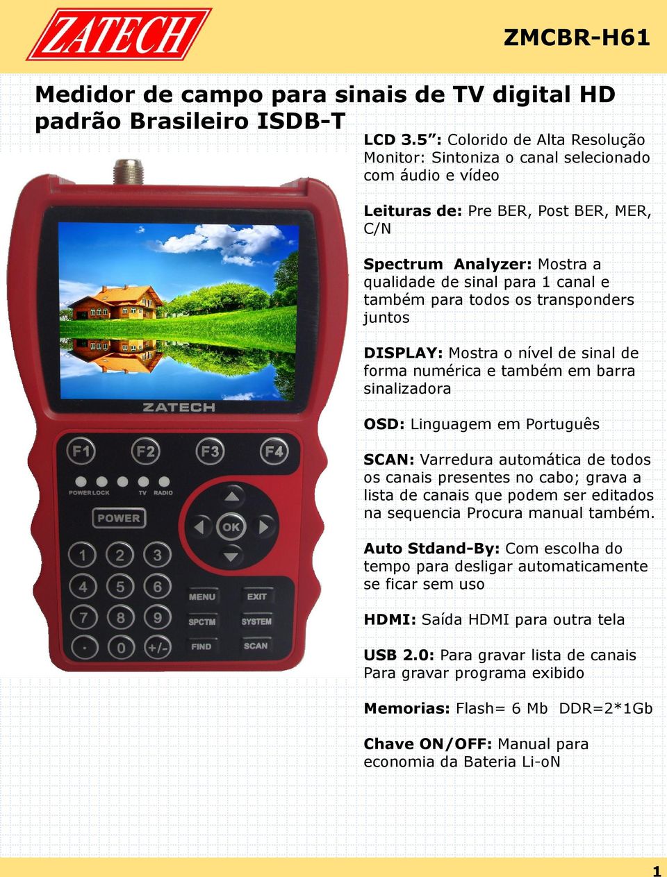 para todos os transponders juntos DISPLAY: Mostra o nível de sinal de forma numérica e também em barra sinalizadora OSD: Linguagem em Português SCAN: Varredura automática de todos os canais presentes