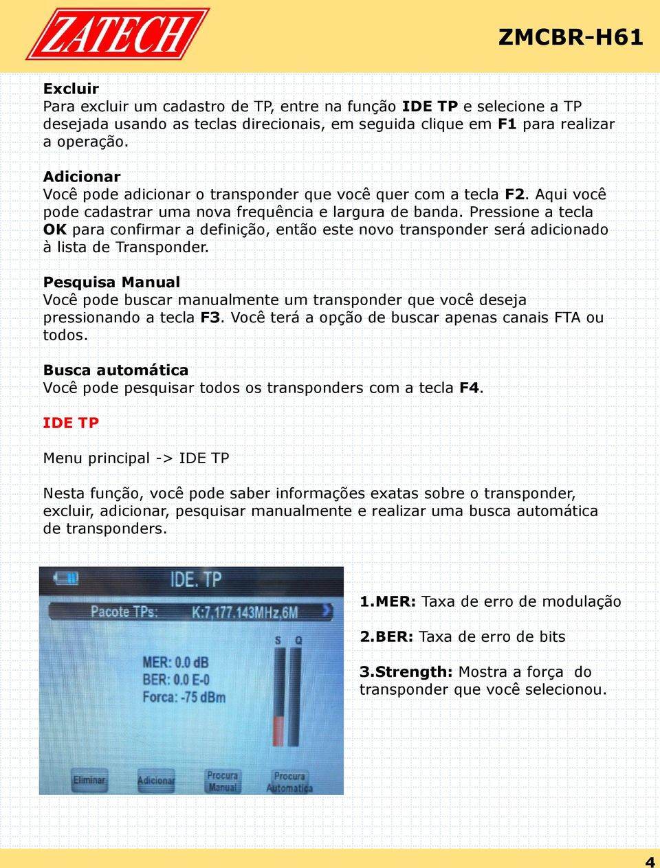 Pressione a tecla OK para confirmar a definição, então este novo transponder será adicionado à lista de Transponder.