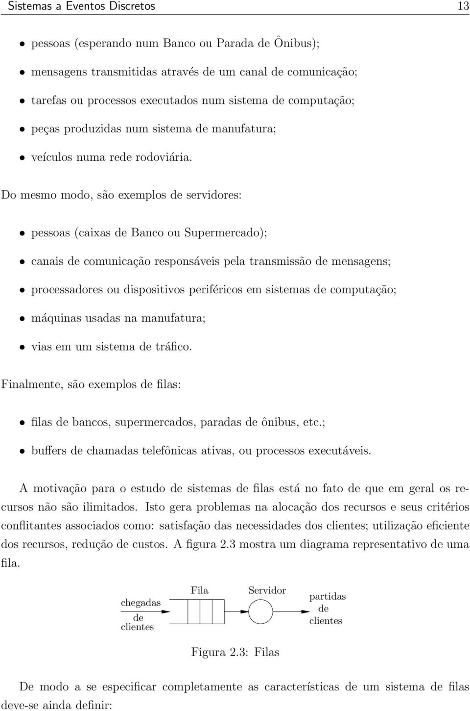 Do mesmo modo, são exemplos de servidores: pessoas (caixas de Banco ou Supermercado); canais de comunicação responsáveis pela transmissão de mensagens; processadores ou dispositivos periféricos em