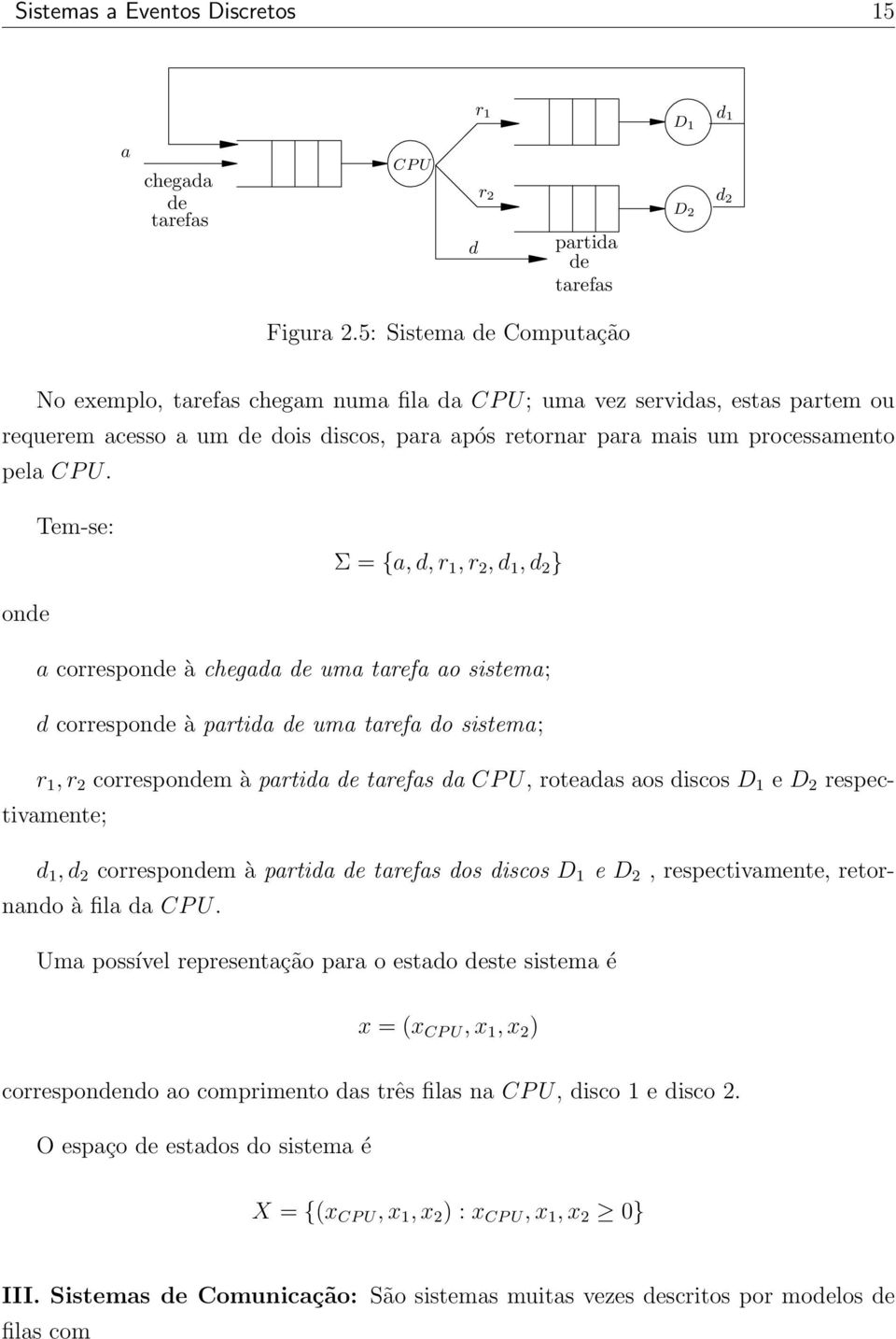 Tem-se: Σ = {a, d, r 1, r 2, d 1, d 2 } onde a corresponde à chegada de uma tarefa ao sistema; d corresponde à partida de uma tarefa do sistema; r 1, r 2 correspondem à partida de tarefas da CP U,