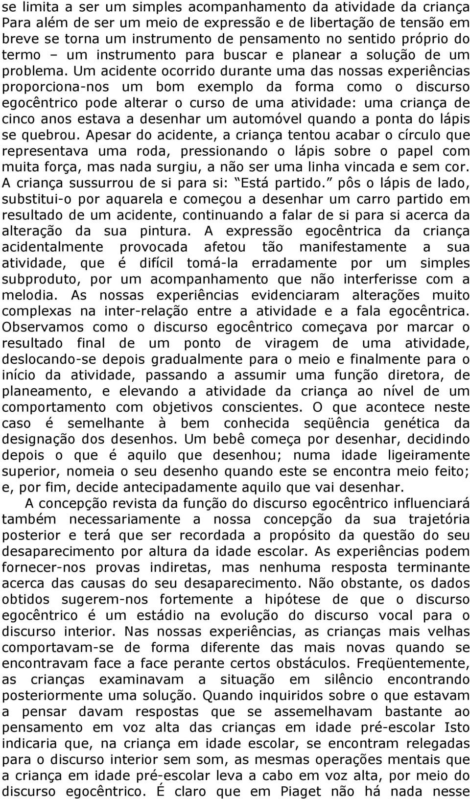 Um acidente ocorrido durante uma das nossas experiências proporciona-nos um bom exemplo da forma como o discurso egocêntrico pode alterar o curso de uma atividade: uma criança de cinco anos estava a