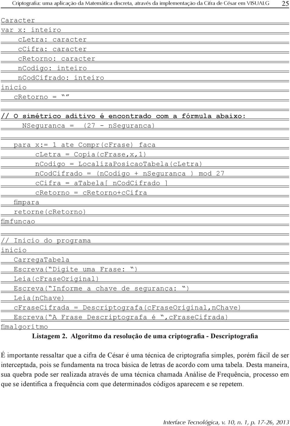 LocalizaPosicaoTabela(cLetra) ncodcifrado = (ncodigo + nseguranca ) mod 27 ccifra = atabela[ ncodcifrado ] cretorno = cretorno+ccifra retorne(cretorno) // Inicio do programa CarregaTabela Escreva(