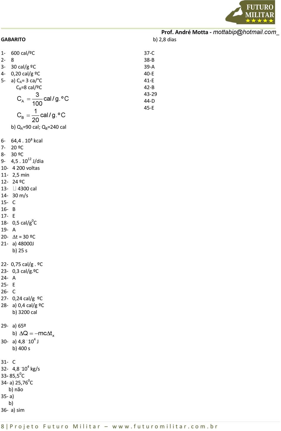 1 12 J/dia 1-4 voltas 11-2,5 min 12-24 ºC 13-43 cal 14-3 m/s 15- C 16- B 17- E 18-,5 cal/g C 19- A - t = 3 ºC 21- a) 48J b) 25 s 22-,75 cal/g. ºC 23-,3 cal/g.