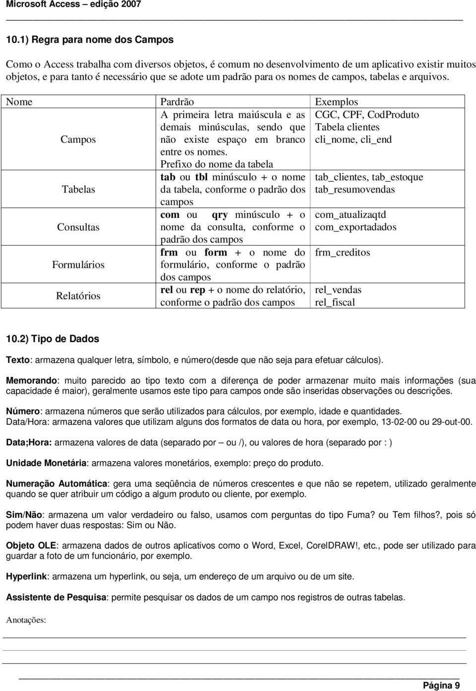 Prefixo do nome da tabela Tabelas Consultas Formulários tab ou tbl minúsculo + o nome da tabela, conforme o padrão dos campos com ou qry minúsculo + o nome da consulta, conforme o padrão dos campos