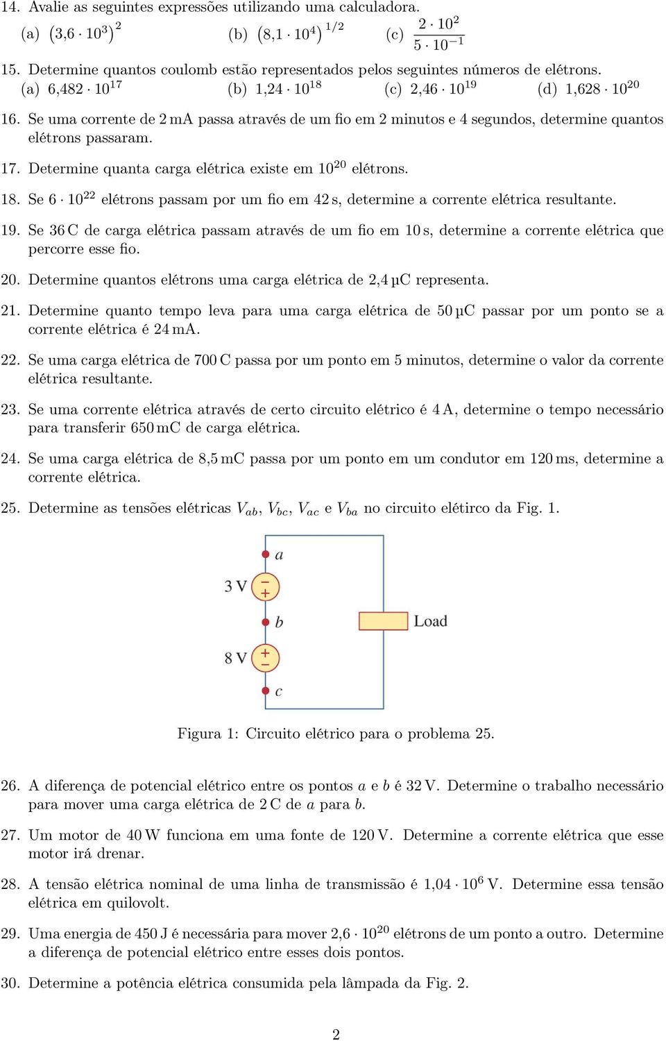 Se uma corrente de 2 ma passa através de um fio em 2 minutos e 4 segundos, determine quantos elétrons passaram. 17. Determine quanta carga elétrica existe em 10 20 elétrons. 18.