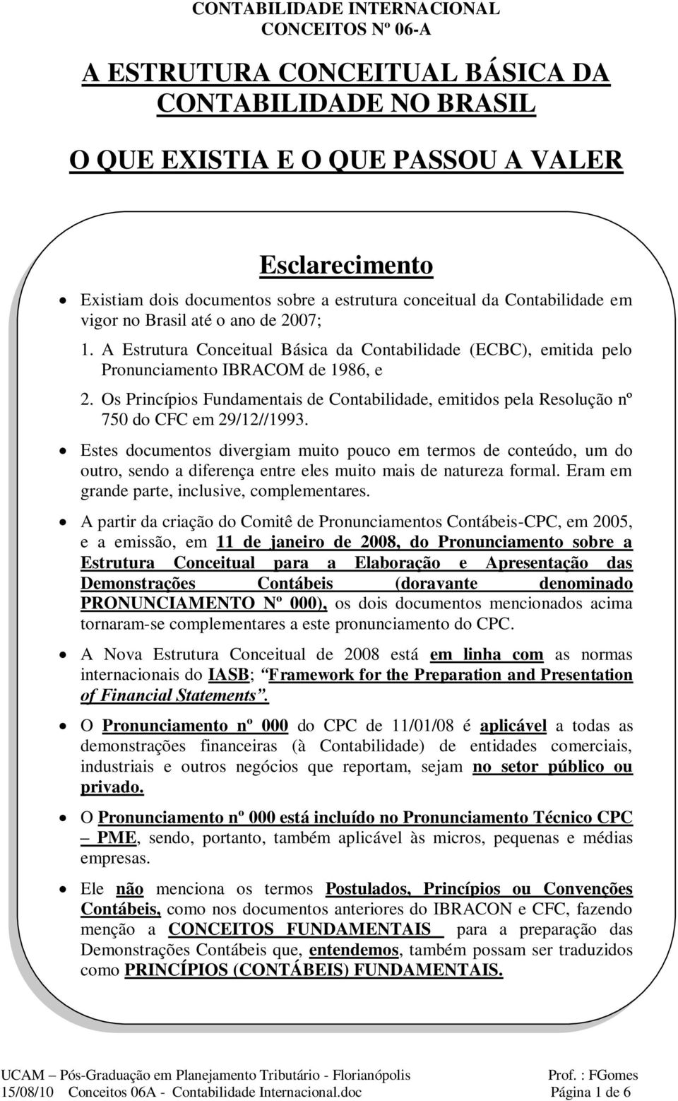 Os Princípios Fundamentais de Contabilidade, emitidos pela Resolução nº 750 do CFC em 29/12//1993.