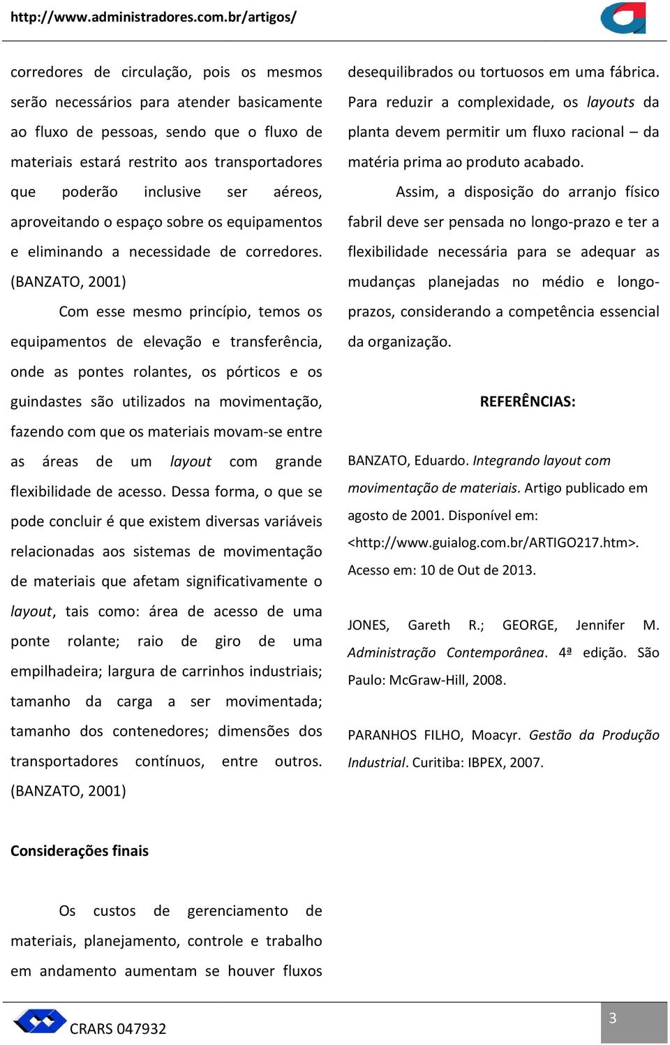 inclusive ser aéreos, aproveitando o espaço sobre os equipamentos e eliminando a necessidade de corredores.