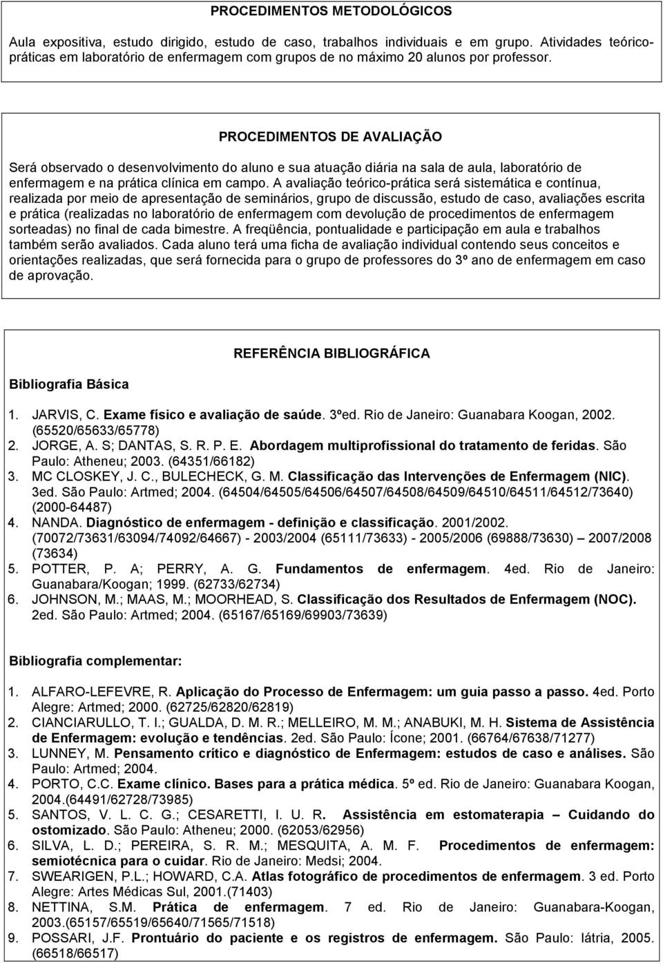 PROCEDIMENTOS DE AVALIAÇÃO Será observado o desenvolvimento do aluno e sua atuação diária na sala de aula, laboratório de enfermagem e na prática clínica em campo.