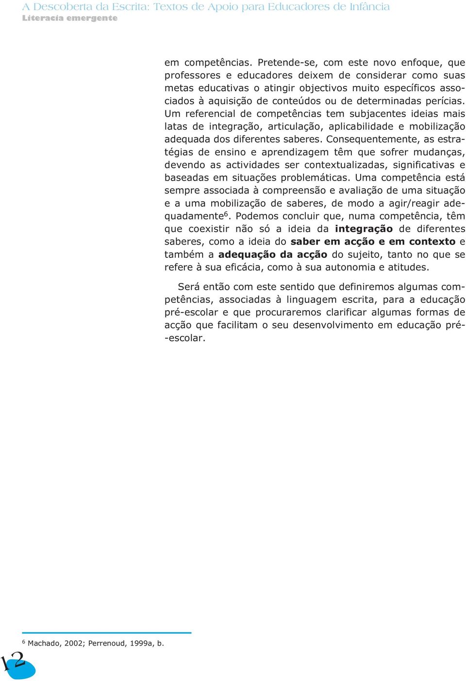 determinadas perícias. Um referencial de competências tem subjacentes ideias mais latas de integração, articulação, aplicabilidade e mobilização adequada dos diferentes saberes.