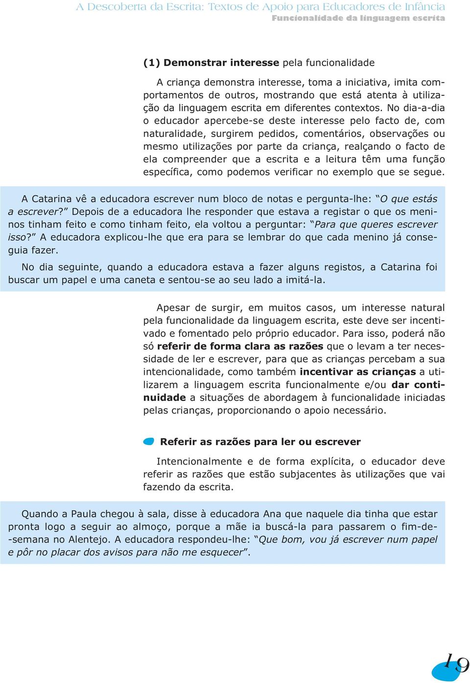 No dia-a-dia o educador apercebe-se deste interesse pelo facto de, com naturalidade, surgirem pedidos, comentários, observações ou mesmo utilizações por parte da criança, realçando o facto de ela