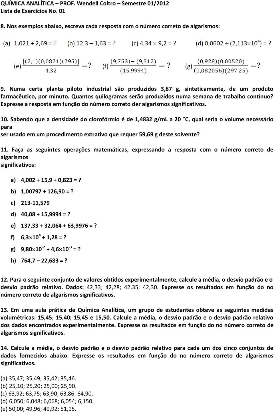 Sabendo que a densidade do clorofórmio é de 1,4832 g/ml a 20 C, qual seria o volume necessário para ser usado em um procedimento extrativo que requer 59,69 g deste solvente? 11.