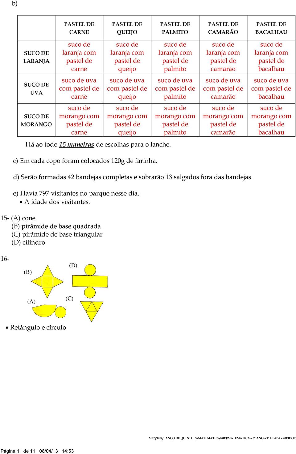 c) Em cada copo foram colocados 120g de farinha. d) Serão formadas 42 bandejas completas e sobrarão 13 salgados fora das bandejas. e) Havia 797 visitantes no parque nesse dia. A idade dos visitantes.
