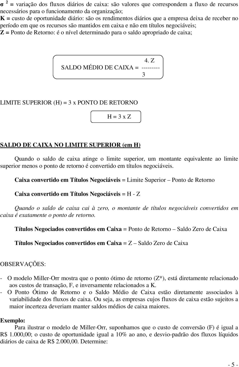 4. Z SALDO MÉDIO DE CAIXA = --------- 3 LIMITE SUPERIOR (H) = 3 x PONTO DE RETORNO H = 3 x Z SALDO DE CAIXA NO LIMITE SUPERIOR (em H) Quando o saldo de caixa atinge o limite superior, um montante