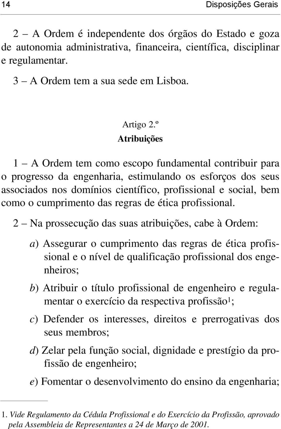 º Atribuições 1 A Ordem tem como escopo fundamental contribuir para o progresso da engenharia, estimulando os esforços dos seus associados nos domínios científico, profissional e social, bem como o