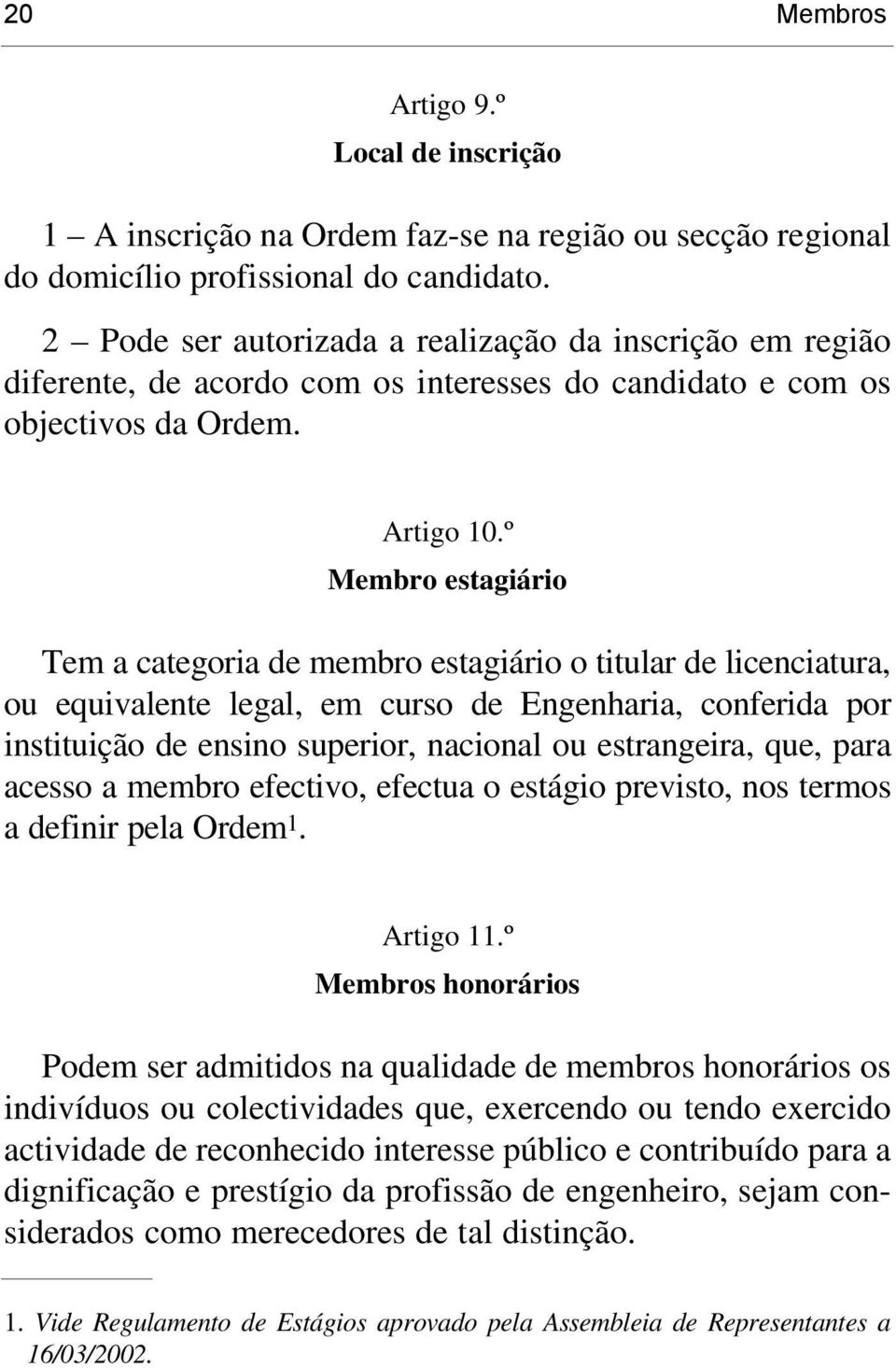 º Membro estagiário Tem a categoria de membro estagiário o titular de licenciatura, ou equivalente legal, em curso de Engenharia, conferida por instituição de ensino superior, nacional ou