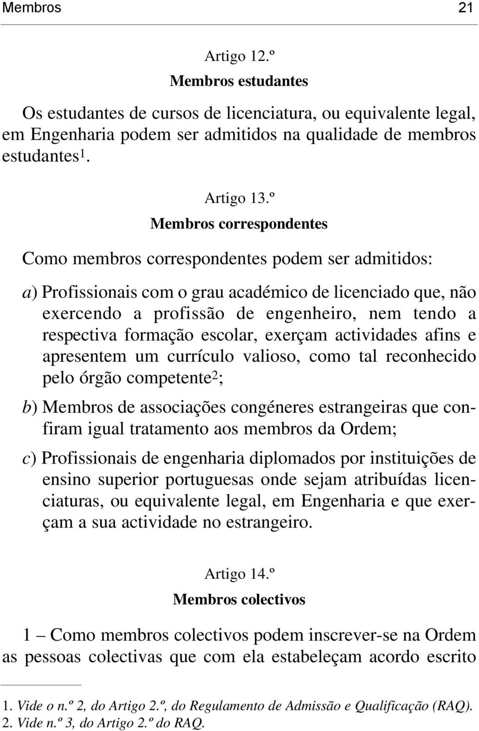 formação escolar, exerçam actividades afins e apresentem um currículo valioso, como tal reconhecido pelo órgão competente 2 ; b) Membros de associações congéneres estrangeiras que confiram igual