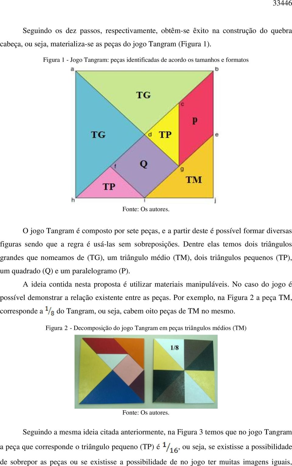 O jogo Tangram é composto por sete peças, e a partir deste é possível formar diversas figuras sendo que a regra é usá-las sem sobreposições.