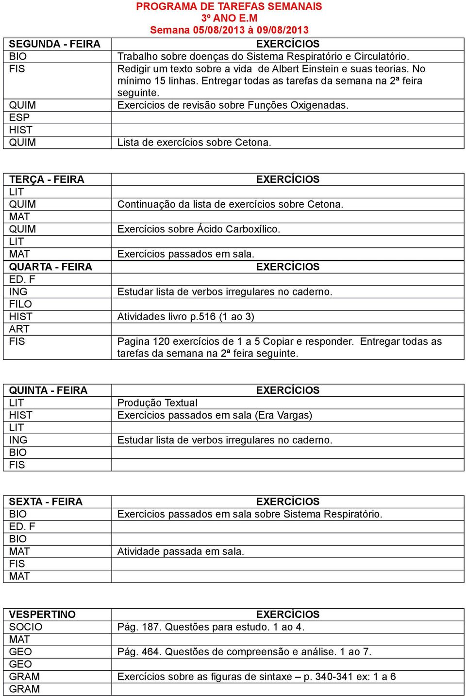 Continuação da lista de exercícios sobre Cetona. Exercícios sobre Ácido Carboxílico. QUA - FEIRA Estudar lista de verbos irregulares no caderno. Atividades livro p.