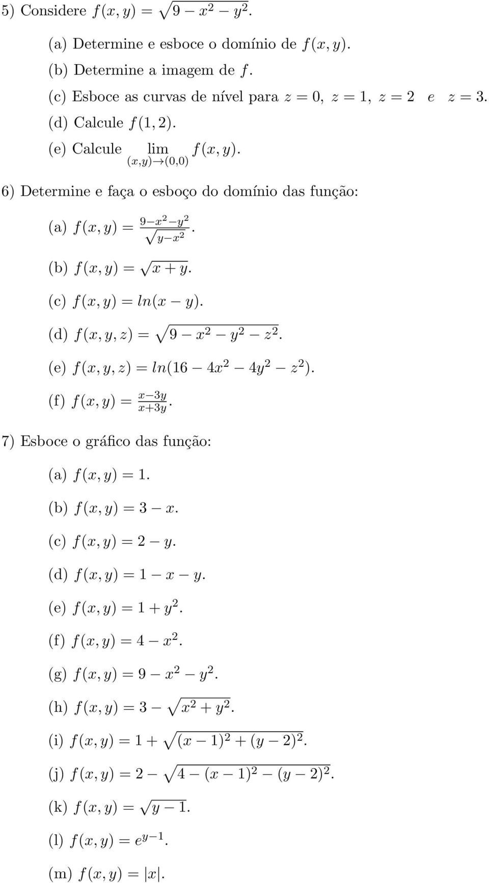 (d) f(x, y, z) = 9 x 2 y 2 z 2. (e) f(x, y, z) = ln(16 4x 2 4y 2 z 2 ). (f) f = x 3y x+3y. 7) Esboce o gráfico das função: (a) f = 1. (b) f = 3 x. (c) f = 2 y.