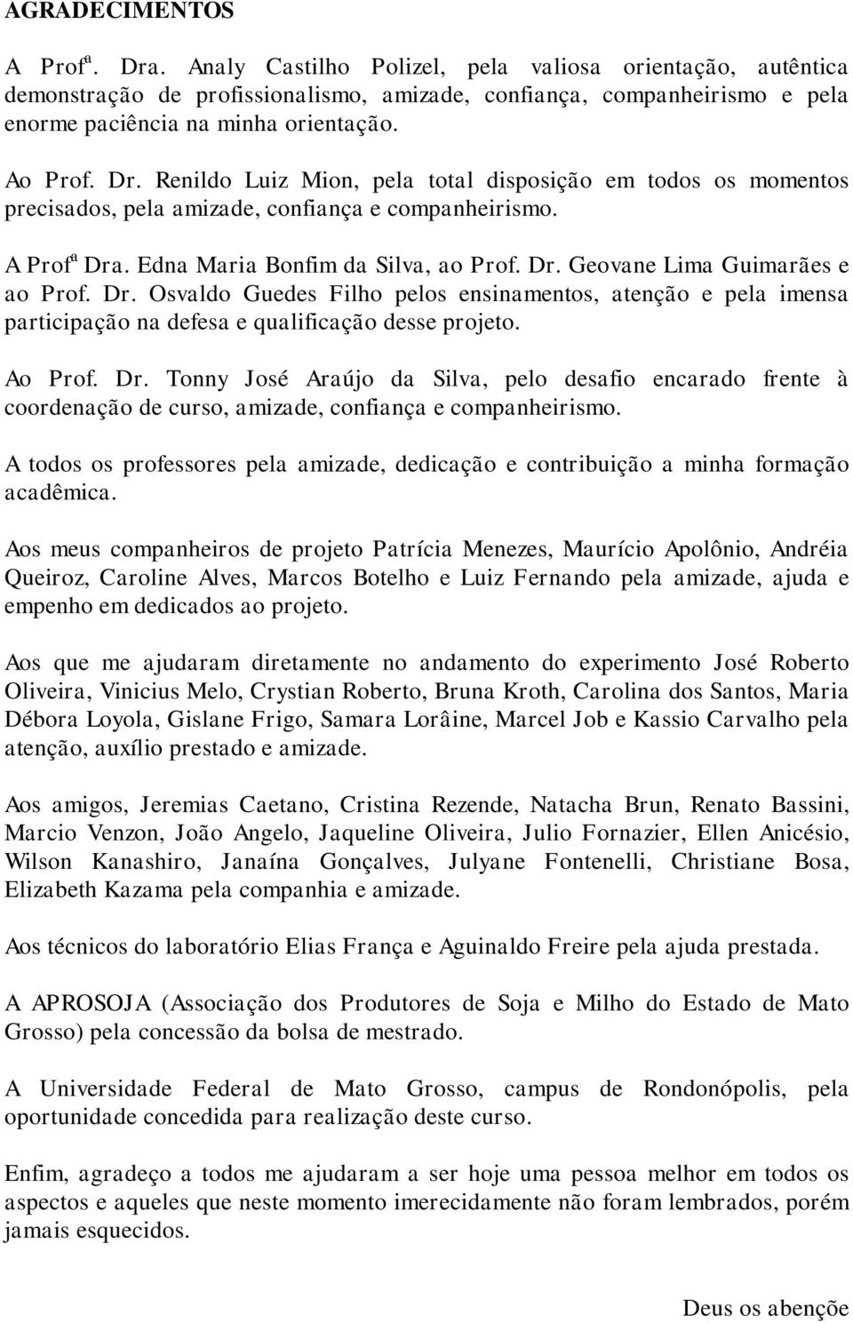 Renildo Luiz Mion, pela total disposição em todos os momentos precisados, pela amizade, confiança e companheirismo. A Prof a Dra. Edna Maria Bonfim da Silva, ao Prof. Dr. Geovane Lima Guimarães e ao Prof.