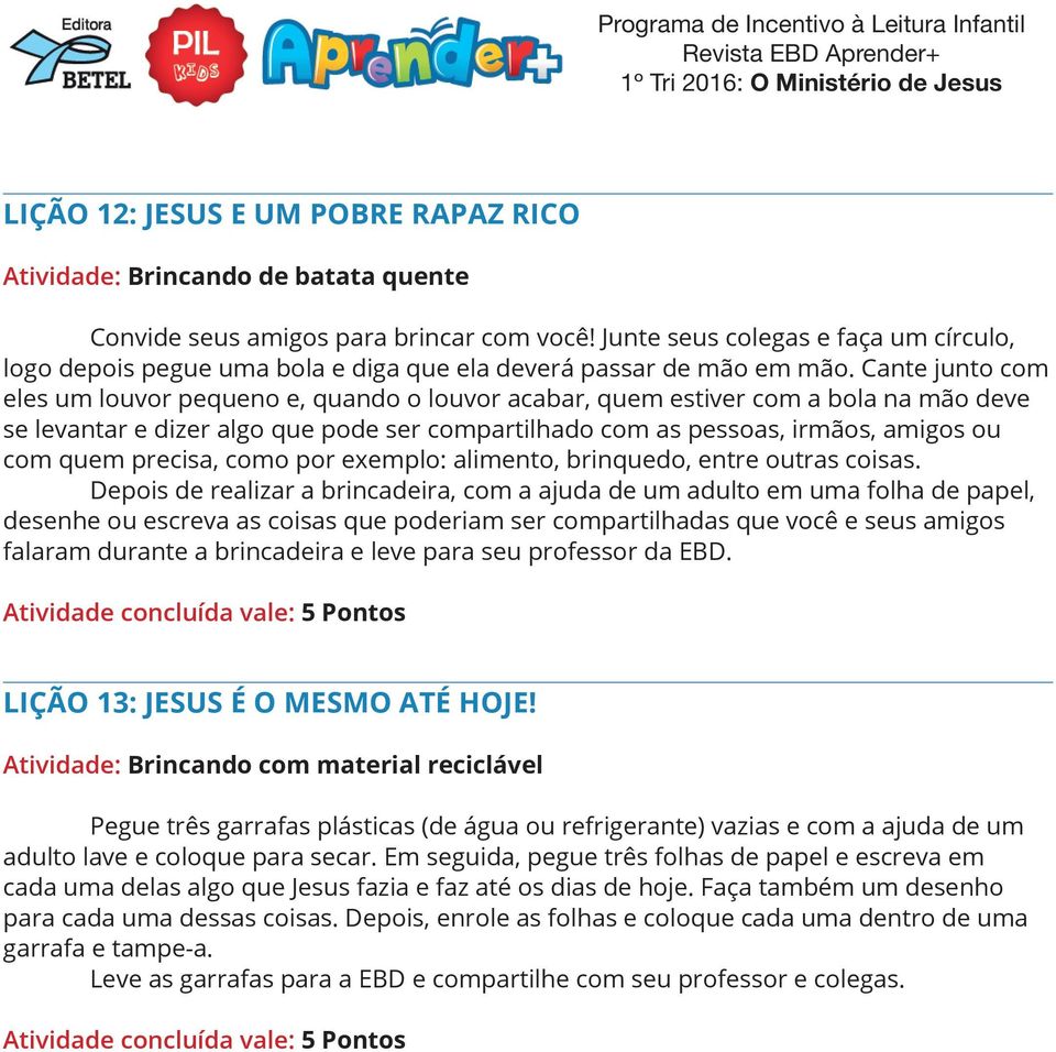 Cante junto com eles um louvor pequeno e, quando o louvor acabar, quem estiver com a bola na mão deve se levantar e dizer algo que pode ser compartilhado com as pessoas, irmãos, amigos ou com quem