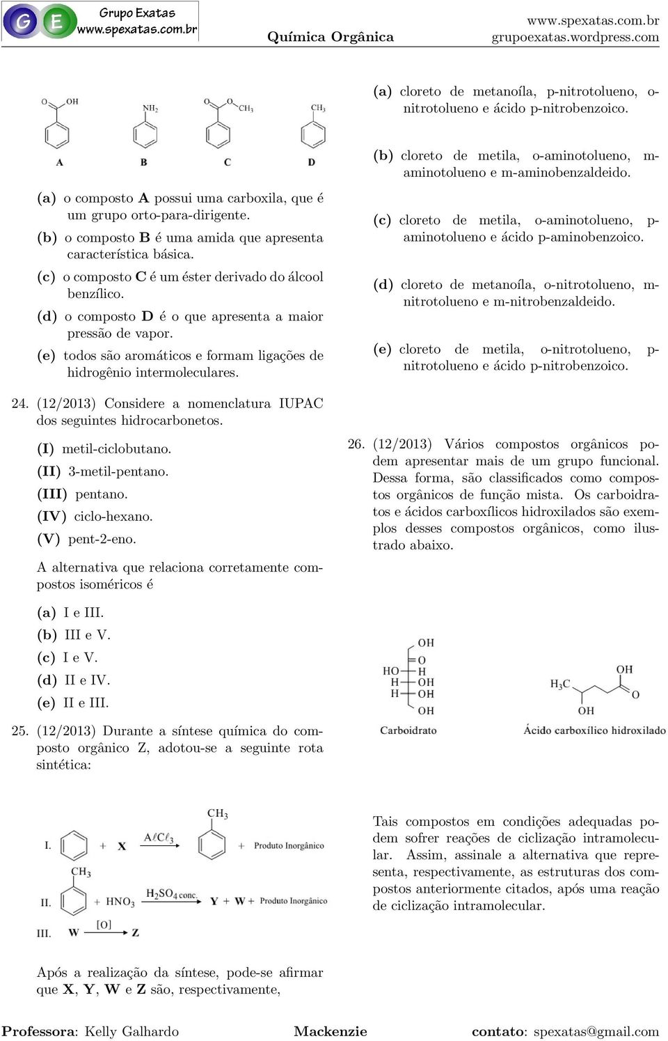 (e) todos são aromáticos e formam ligações de hidrogênio intermoleculares. 24. (12/2013) Considere a nomenclatura IUPAC dos seguintes hidrocarbonetos. (I) metil-ciclobutano. (II) 3-metil-pentano.