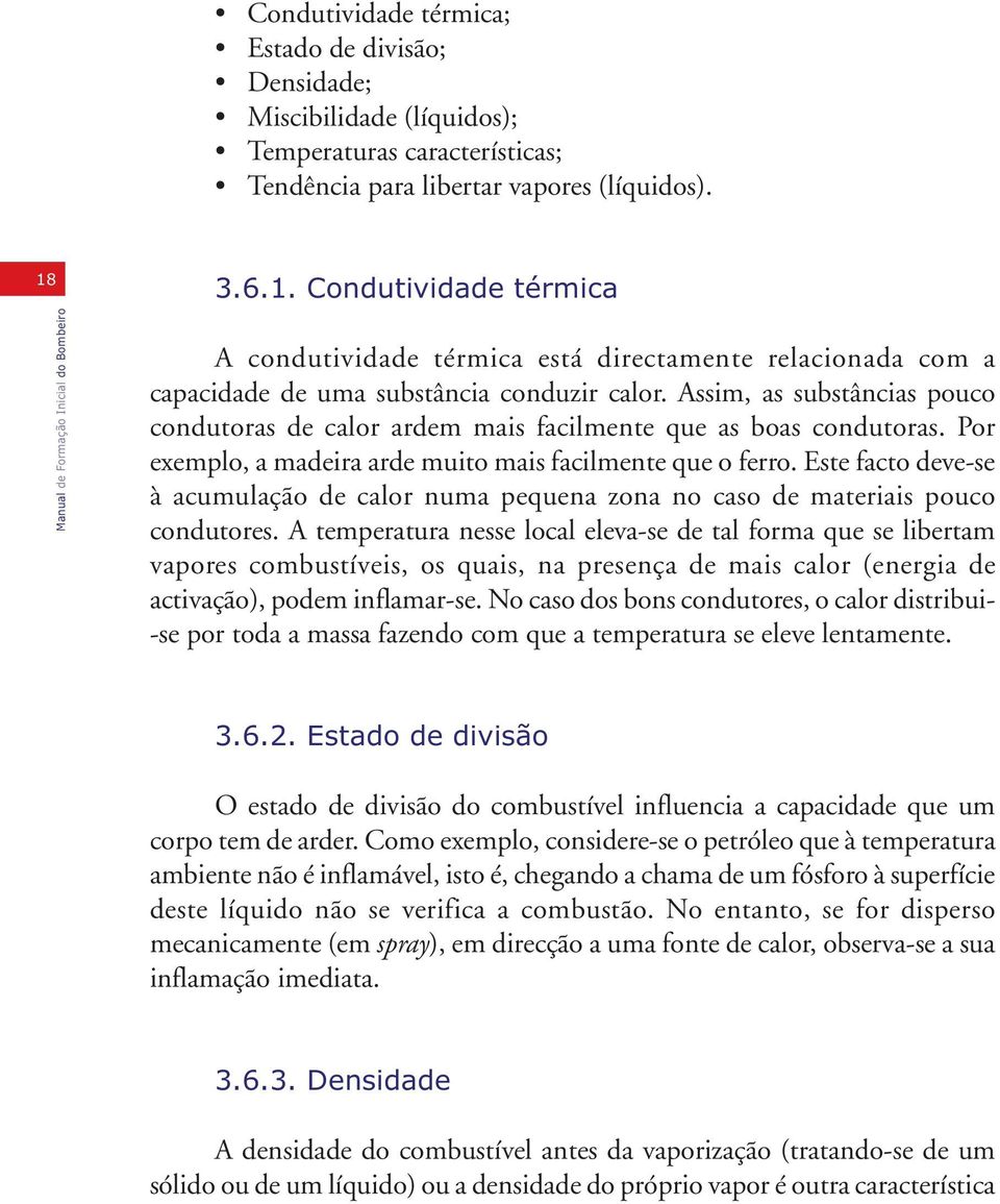 Assim, as substâncias pouco condutoras de calor ardem mais facilmente que as boas condutoras. Por exemplo, a madeira arde muito mais facilmente que o ferro.