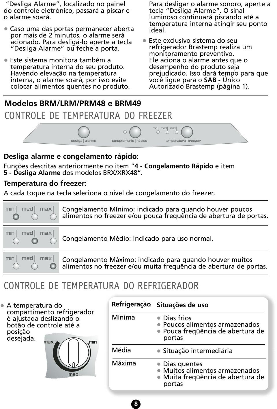 Havendo elevação na temperatura interna, o alarme soará, por isso evite colocar alimentos quentes no produto. Para desligar o alarme sonoro, aperte a tecla Desliga Alarme.