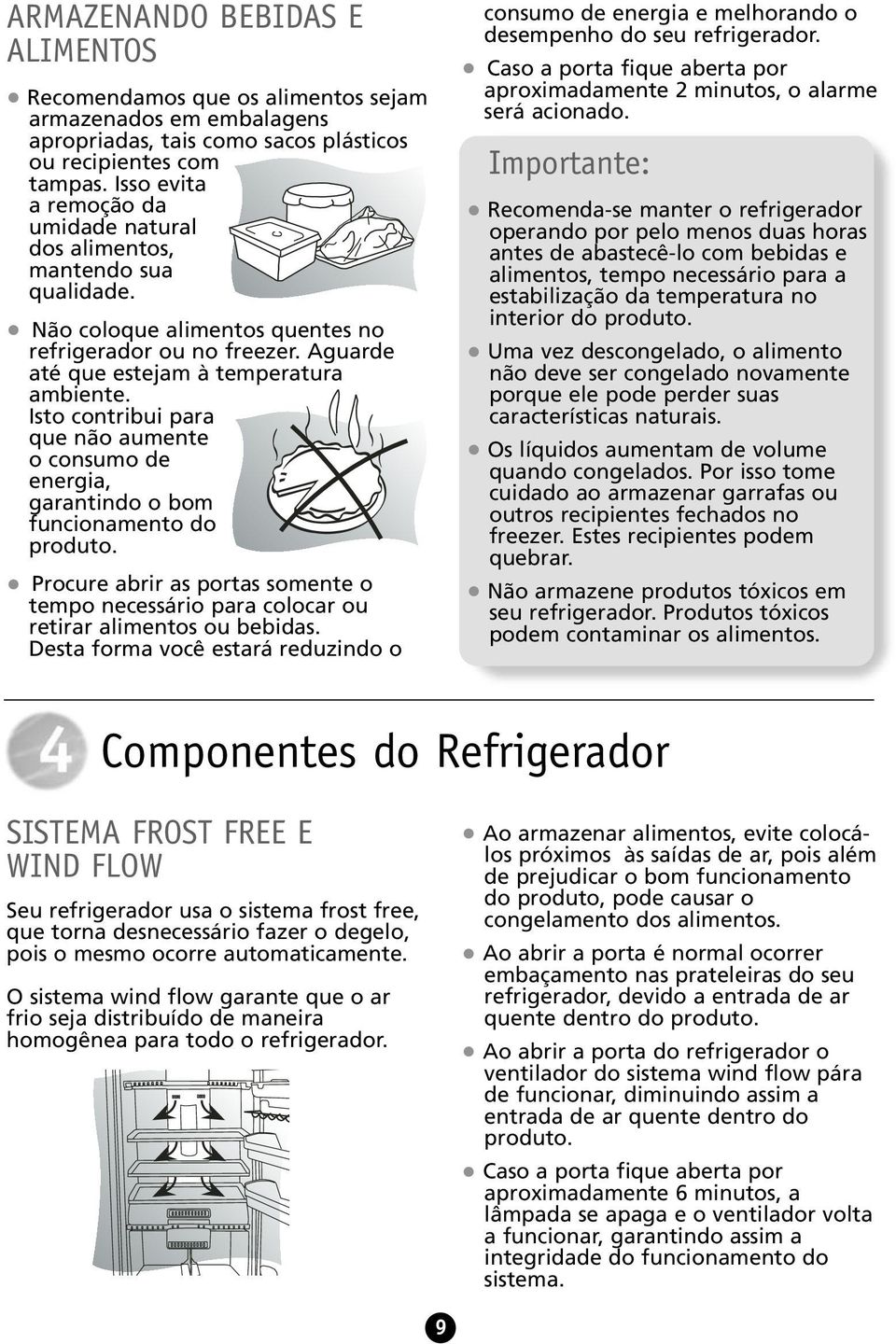 Isto contribui para que não aumente o consumo de energia, garantindo o bom funcionamento do produto. Procure abrir as portas somente o tempo necessário para colocar ou retirar alimentos ou bebidas.