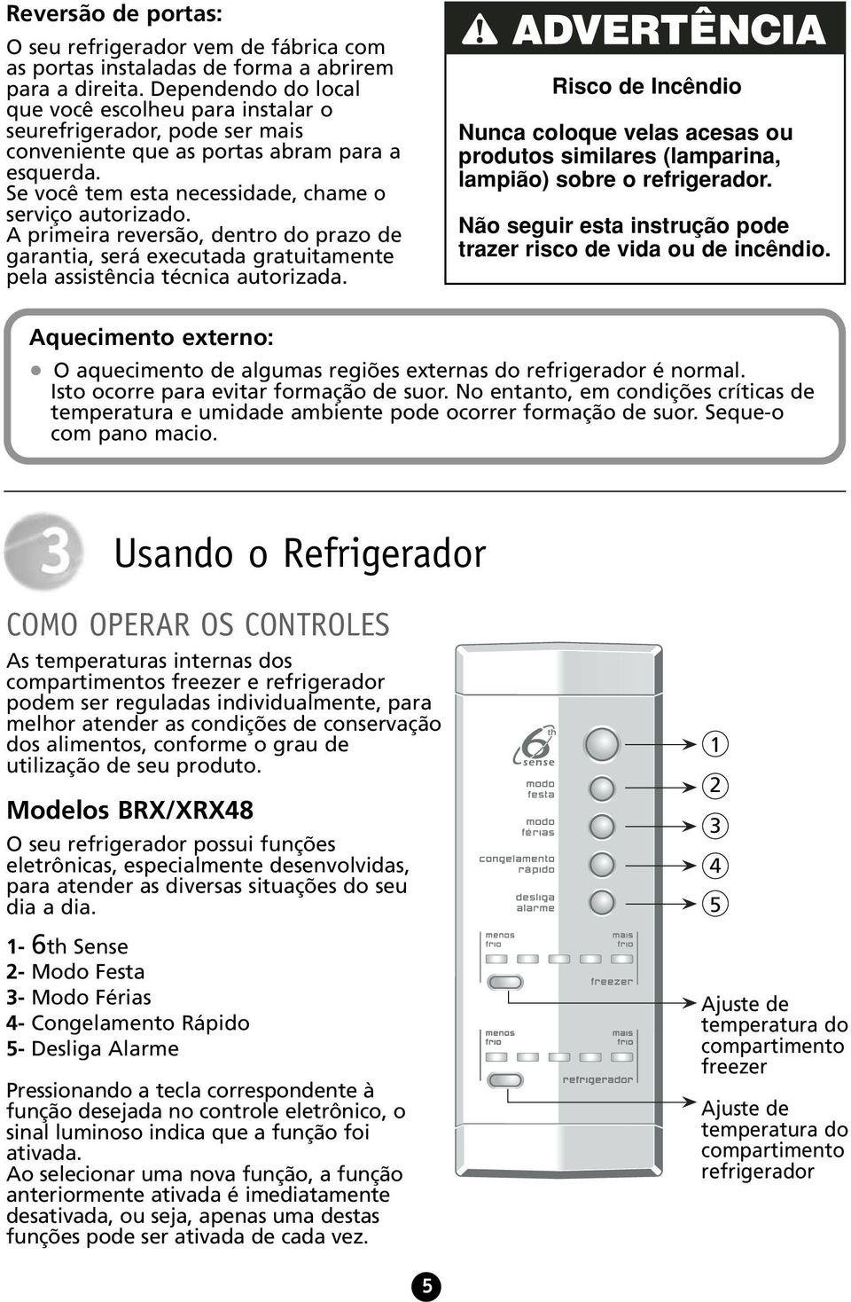 A primeira reversão, dentro do prazo de garantia, será executada gratuitamente pela assistência técnica autorizada.