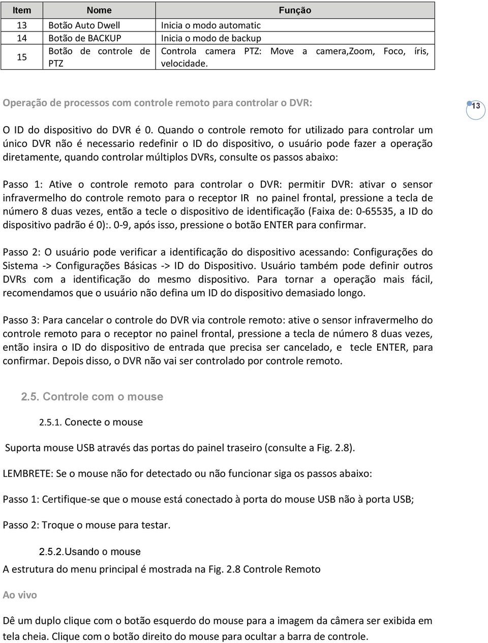 Quando o controle remoto for utilizado para controlar um único DVR não é necessario redefinir o ID do dispositivo, o usuário pode fazer a operação diretamente, quando controlar múltiplos DVRs,