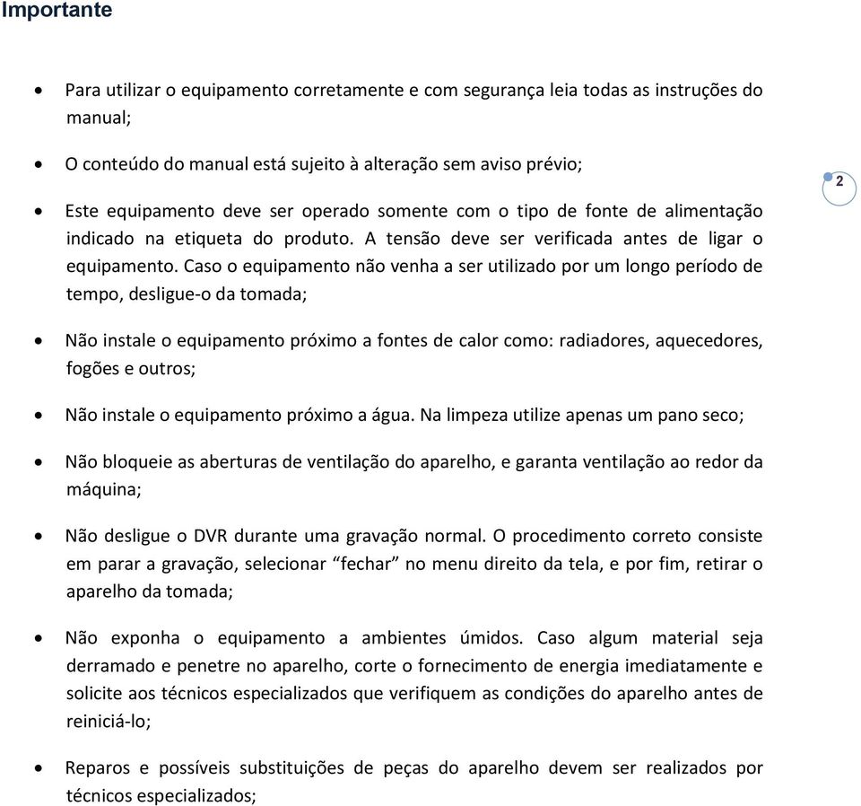 Caso o equipamento não venha a ser utilizado por um longo período de tempo, desligue-o da tomada; Não instale o equipamento próximo a fontes de calor como: radiadores, aquecedores, fogões e outros;