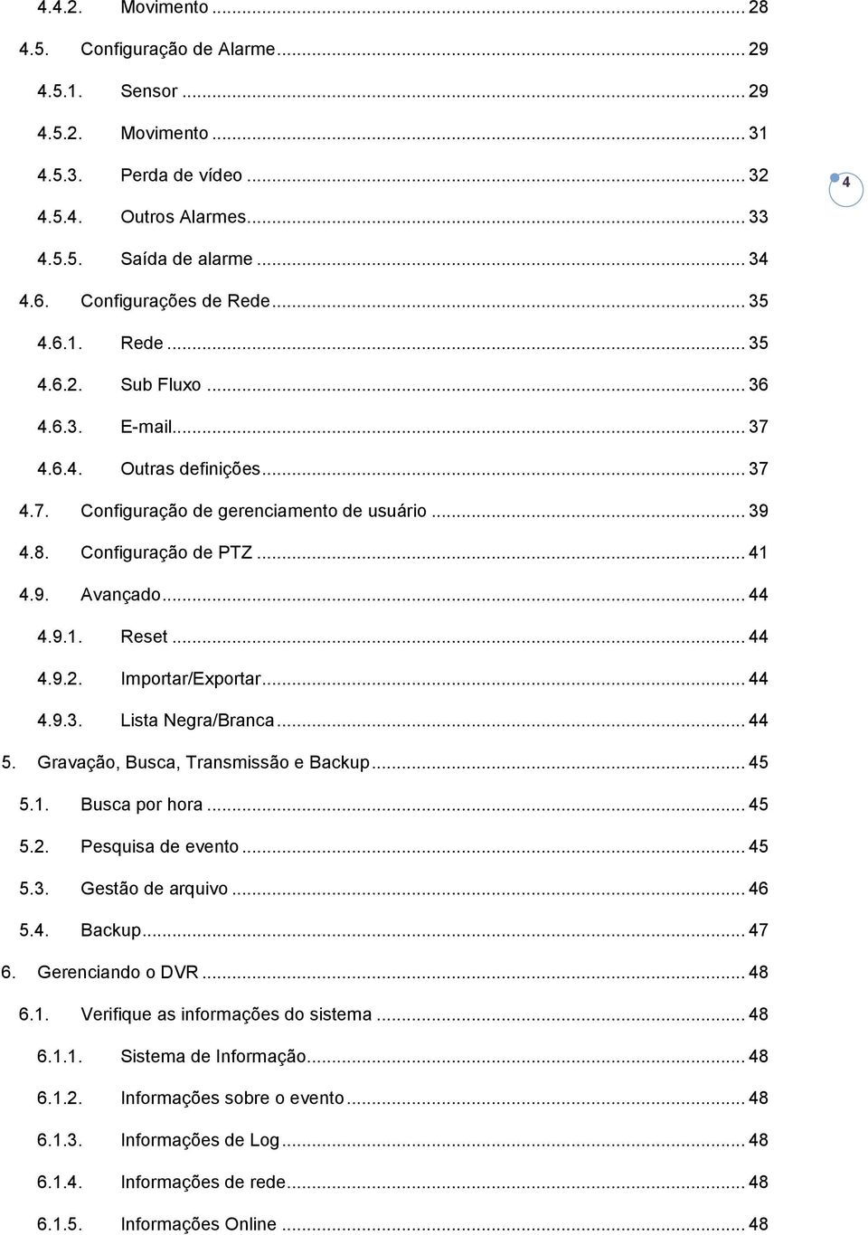 .. 41 4.9. Avançado... 44 4.9.1. Reset... 44 4.9.2. Importar/Exportar... 44 4.9.3. Lista Negra/Branca... 44 5. Gravação, Busca, Transmissão e Backup... 45 5.1. Busca por hora... 45 5.2. Pesquisa de evento.