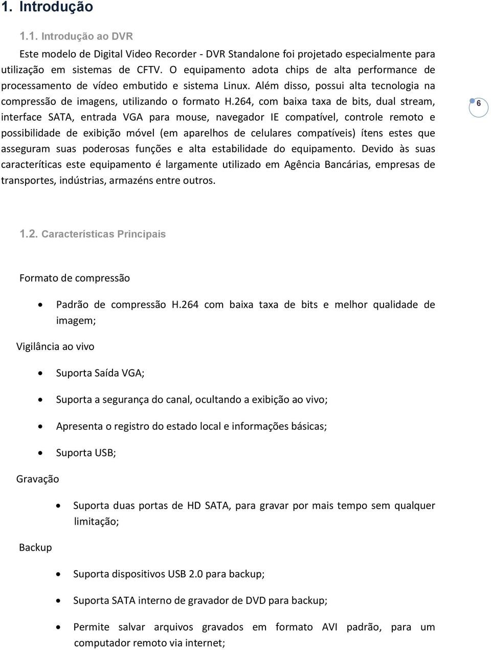 264, com baixa taxa de bits, dual stream, interface SATA, entrada VGA para mouse, navegador IE compatível, controle remoto e possibilidade de exibição móvel (em aparelhos de celulares compatíveis)