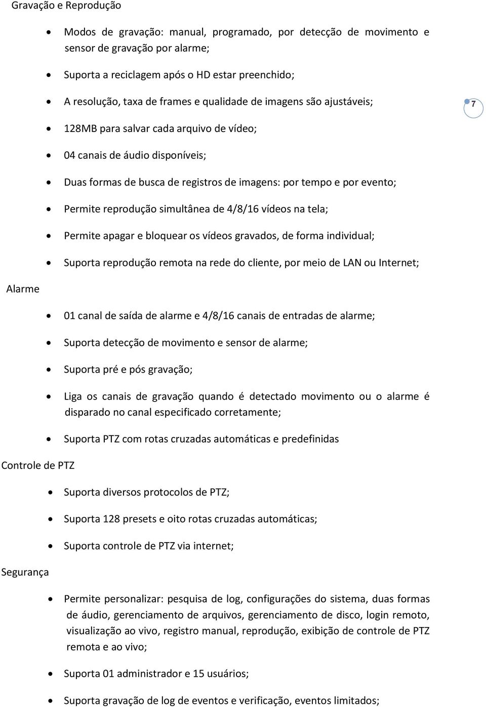 simultânea de 4/8/16 vídeos na tela; Permite apagar e bloquear os vídeos gravados, de forma individual; Suporta reprodução remota na rede do cliente, por meio de LAN ou Internet; 7 Alarme 01 canal de