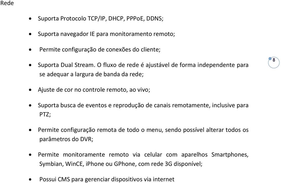 e reprodução de canais remotamente, inclusive para PTZ; Permite configuração remota de todo o menu, sendo possível alterar todos os parâmetros do DVR; Permite