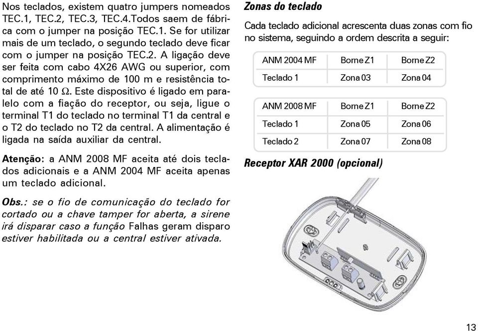 Este dispositivo é ligado em paralelo com a fiação do receptor, ou seja, ligue o terminal T1 do teclado no terminal T1 da central e o T2 do teclado no T2 da central.