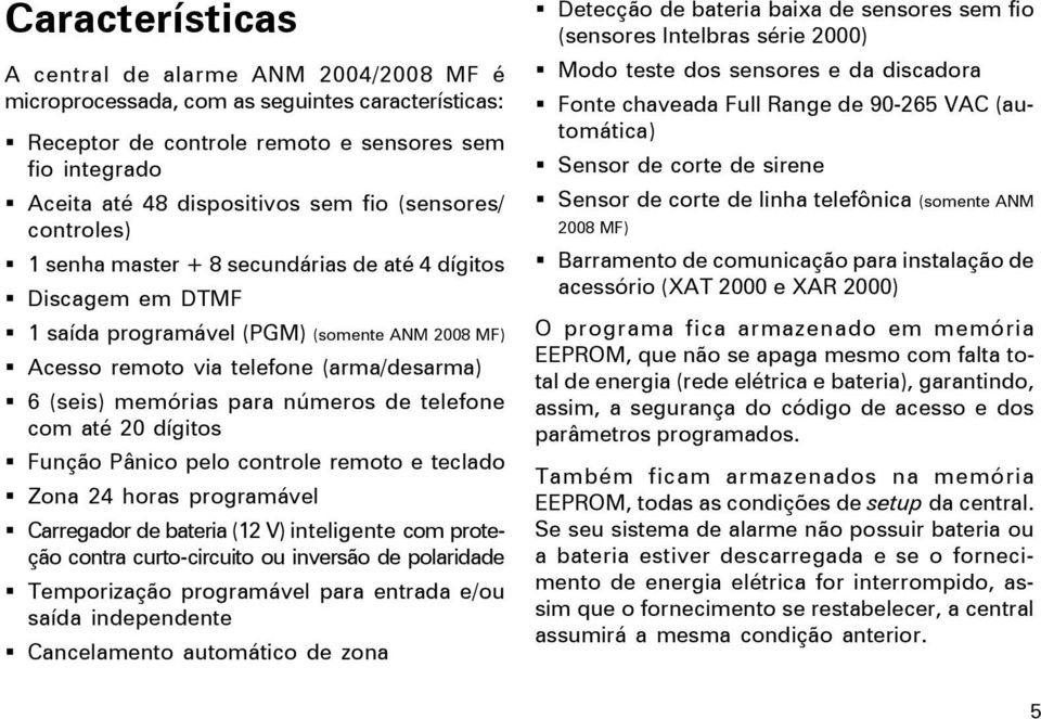 números de telefone com até 20 dígitos Função Pânico pelo controle remoto e teclado Zona 24 horas programável Carregador de bateria (12 V) inteligente com proteção contra curto-circuito ou inversão