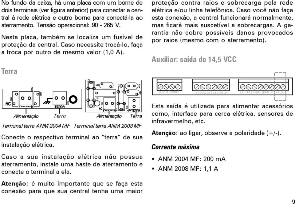 Terra proteção contra raios e sobrecarga pela rede elétrica e/ou linha telefônica. Caso você não faça esta conexão, a central funcionará normalmente, mas ficará mais suscetível a sobrecargas.