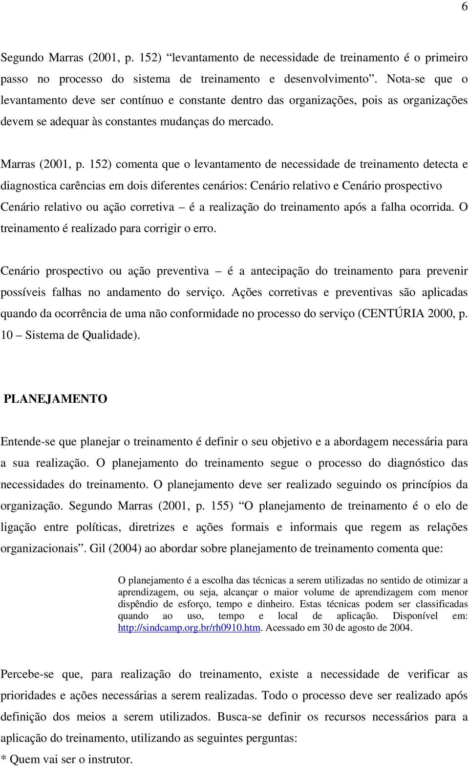 152) comenta que o levantamento de necessidade de treinamento detecta e diagnostica carências em dois diferentes cenários: Cenário relativo e Cenário prospectivo Cenário relativo ou ação corretiva é