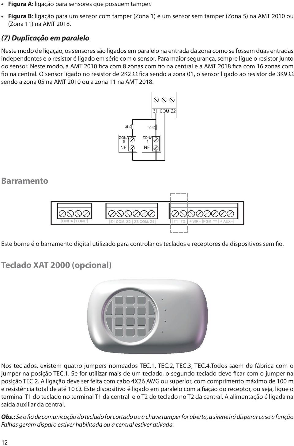 Para maior segurança, sempre ligue o resistor junto do sensor. Neste modo, a AMT 2010 fica com 8 zonas com fio na central e a AMT 2018 fica com 16 zonas com fio na central.