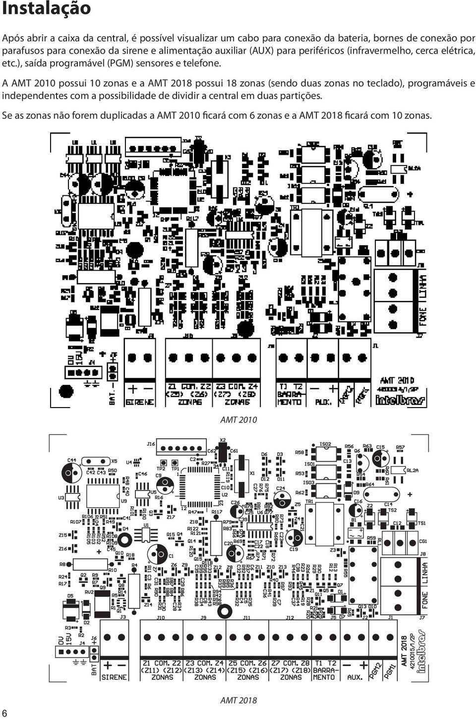 A AMT 2010 possui 10 zonas e a AMT 2018 possui 18 zonas (sendo duas zonas no teclado), programáveis e independentes com a possibilidade de