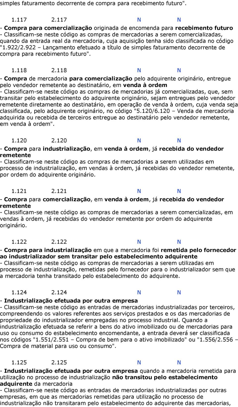 decorrente de compra para recebimento futuro" 1118 2118 N N - Compra de mercadoria para comercialização pelo adquirente originário, entregue pelo vendedor remetente ao destinatário, em venda à ordem