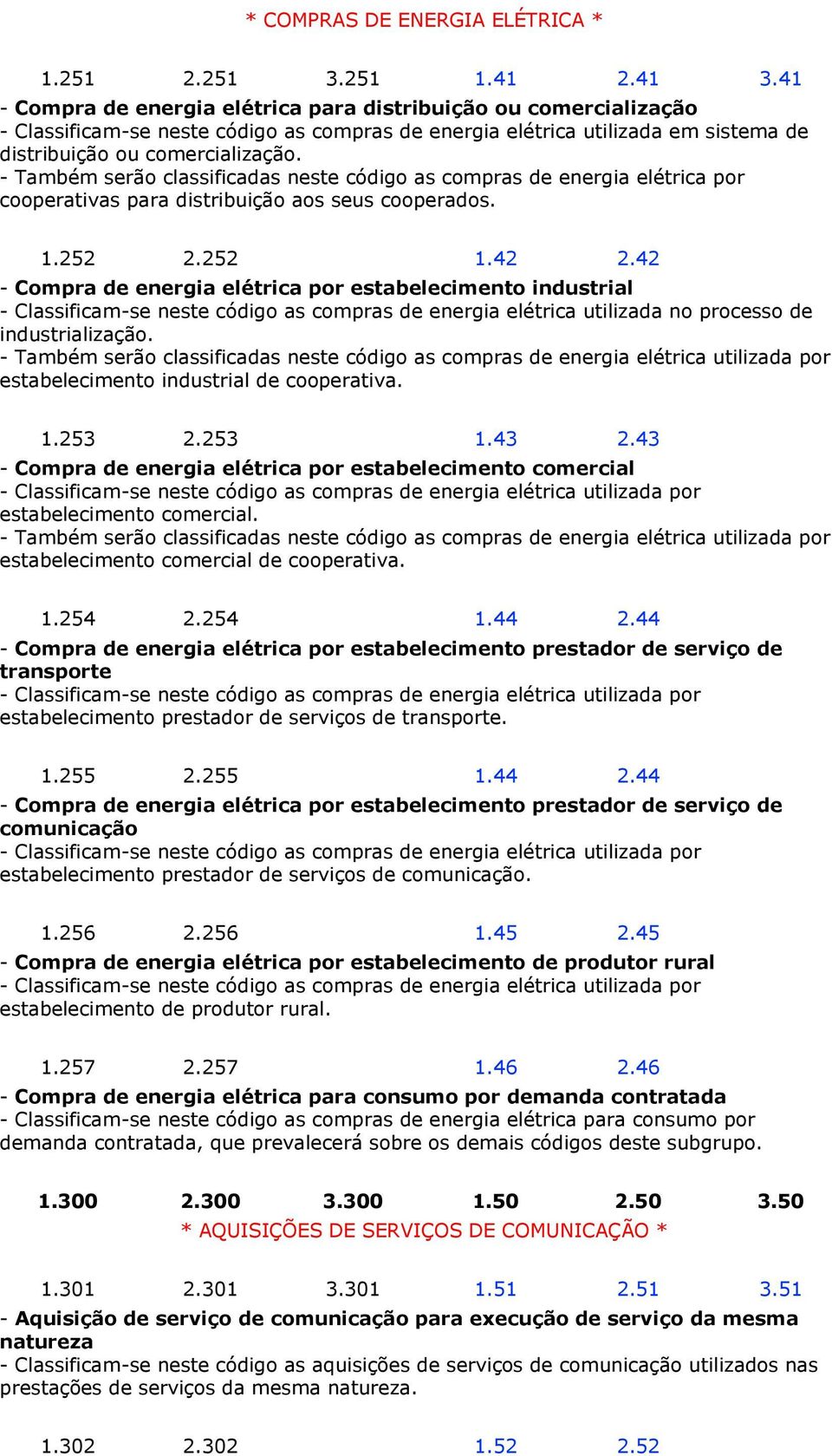 de energia elétrica por estabelecimento industrial - Classificam-se neste código as compras de energia elétrica utilizada no processo de industrialização - Também serão classificadas neste código as