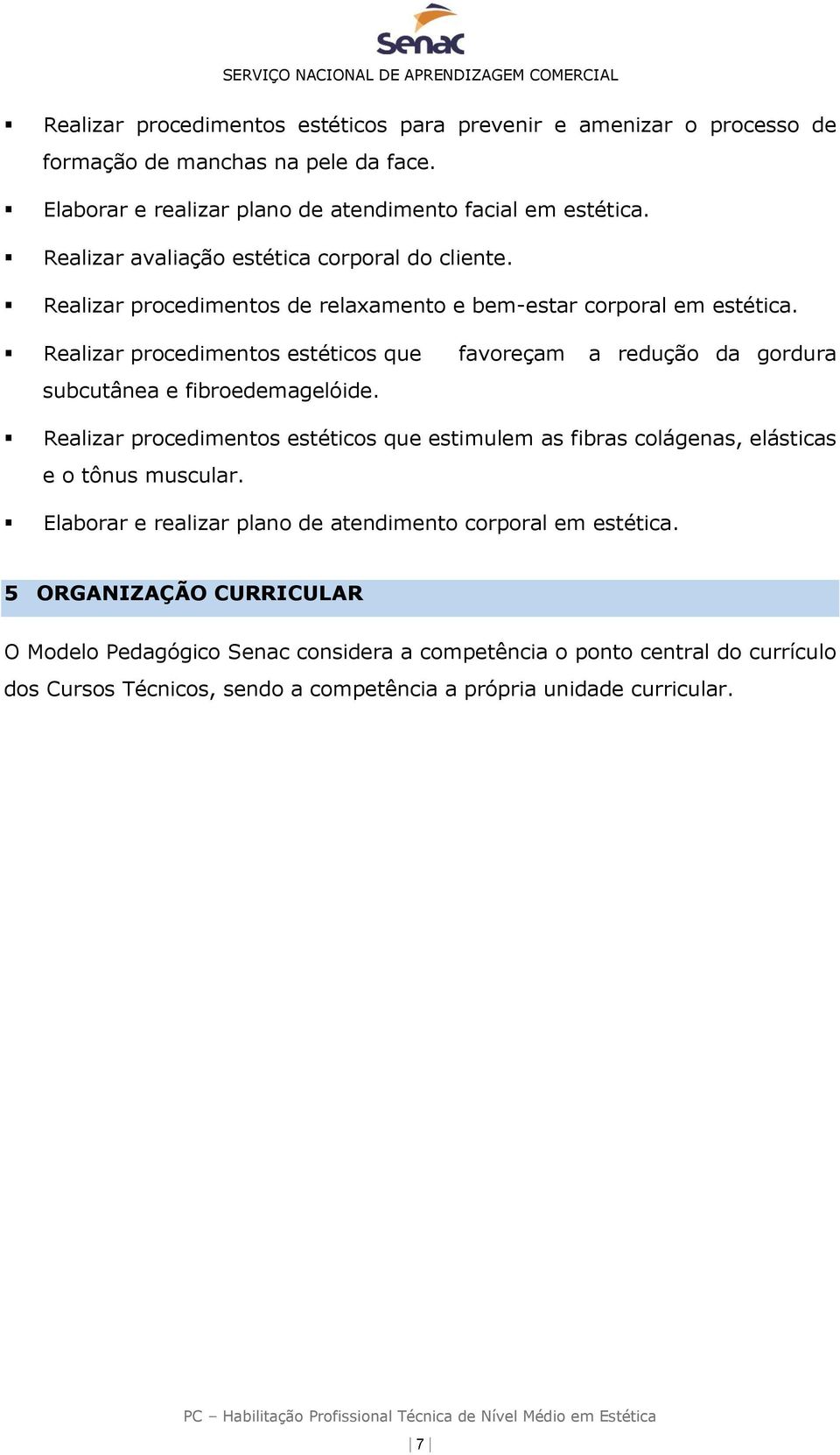 Realizar procedimentos estéticos que favoreçam a redução da gordura subcutânea e fibroedemagelóide.