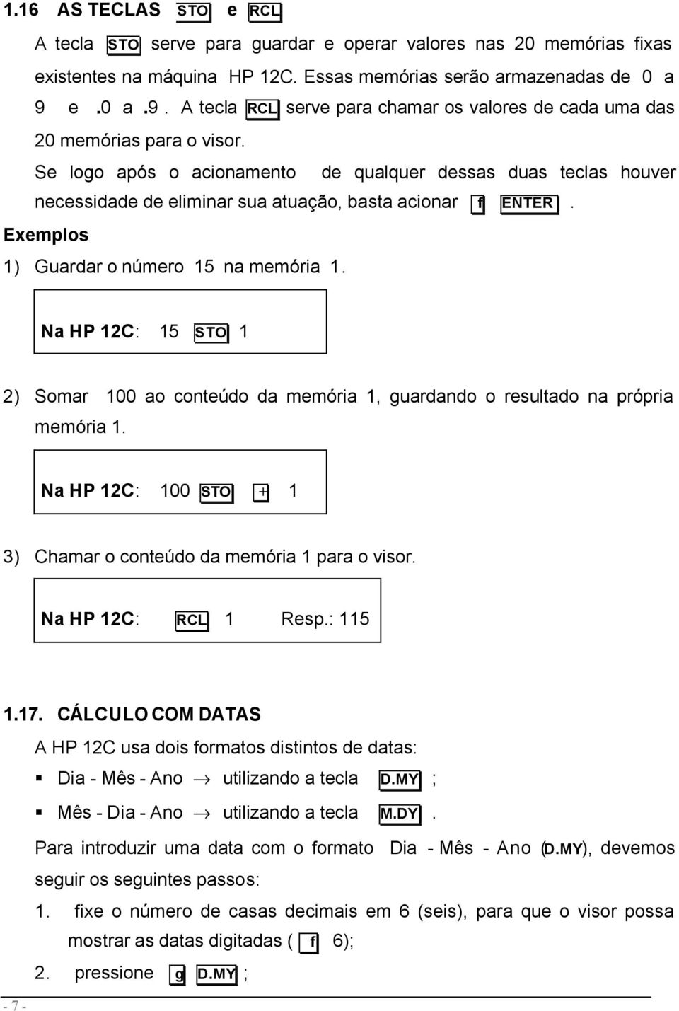 Se logo após o acionamento de qualquer dessas duas teclas houver necessidade de eliminar sua atuação, basta acionar f ENTER. Exemplos 1) Guardar o número 15 na memória 1.