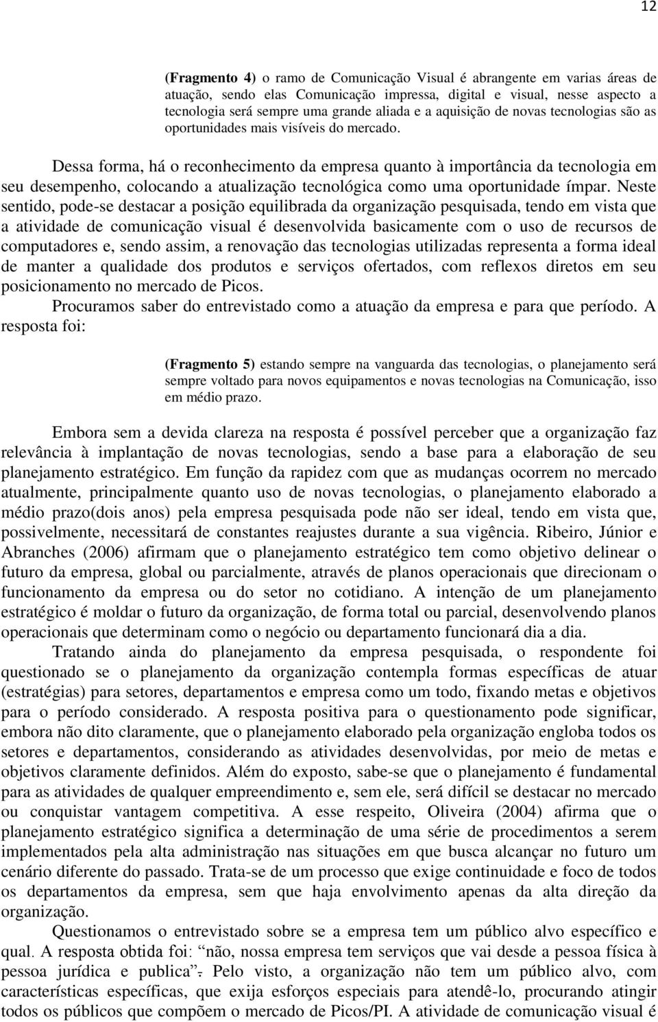 Dessa forma, há o reconhecimento da empresa quanto à importância da tecnologia em seu desempenho, colocando a atualização tecnológica como uma oportunidade ímpar.