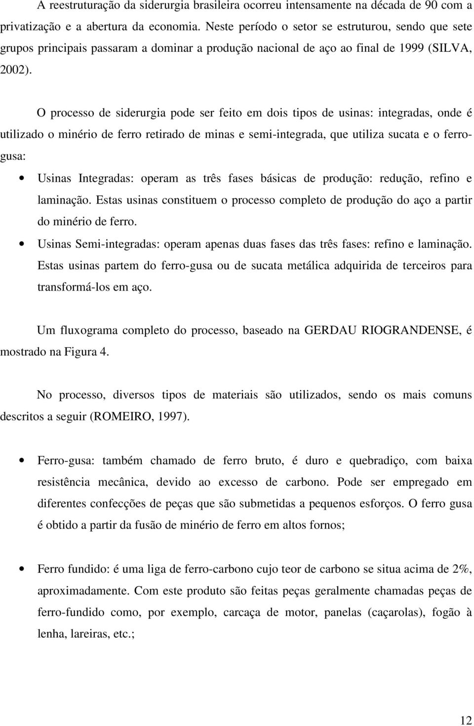 O processo de siderurgia pode ser feito em dois tipos de usinas: integradas, onde é utilizado o minério de ferro retirado de minas e semi-integrada, que utiliza sucata e o ferrogusa: Usinas