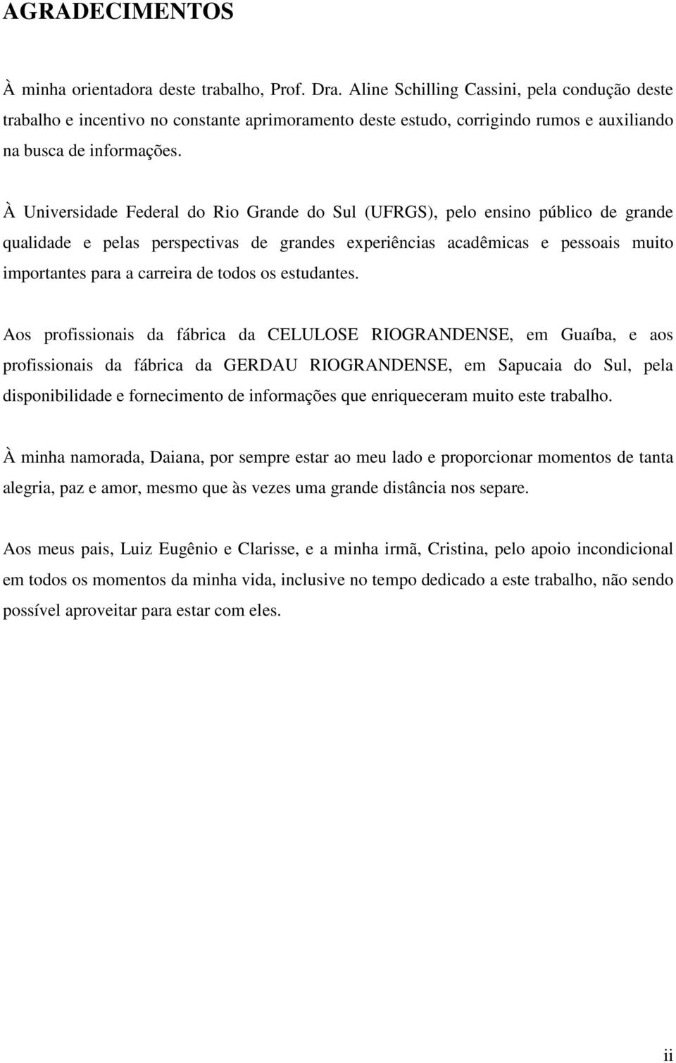 À Universidade Federal do Rio Grande do Sul (UFRGS), pelo ensino público de grande qualidade e pelas perspectivas de grandes experiências acadêmicas e pessoais muito importantes para a carreira de